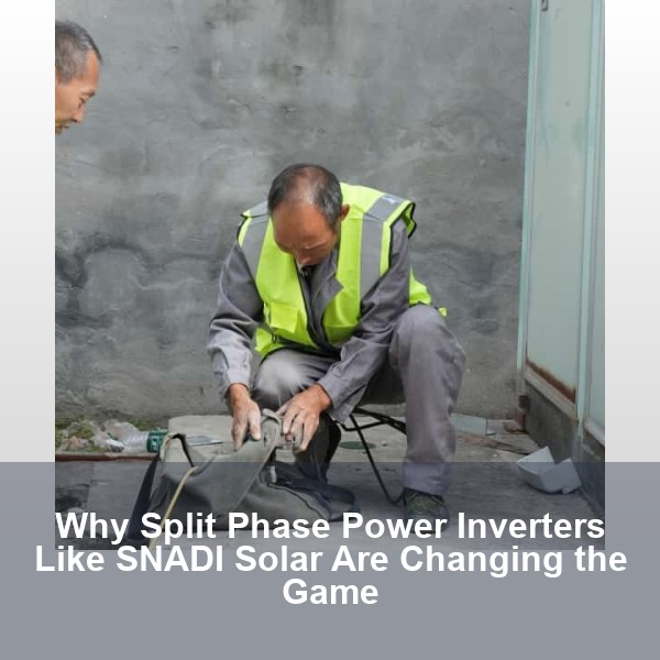 Why Split Phase Power Inverters Like SNADI Solar Are Changing the Game